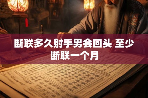 断联多久射手男会回头 至少断联一个月