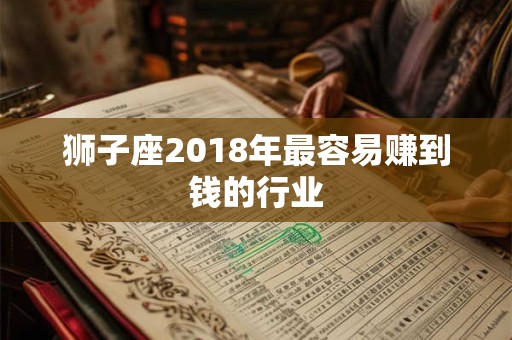 狮子座2018年最容易赚到钱的行业