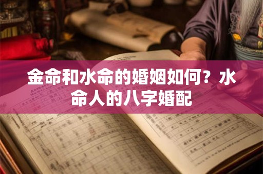 金命和水命的婚姻如何？水命人的八字婚配