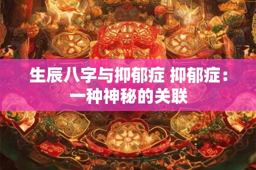 生辰八字与抑郁症 抑郁症：一种神秘的关联