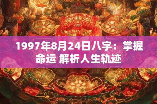 1997年8月24日八字：掌握命运 解析人生轨迹