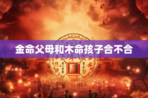 金命父母和木命孩子合不合