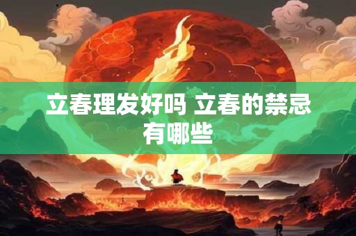 立春理发好吗 立春的禁忌有哪些