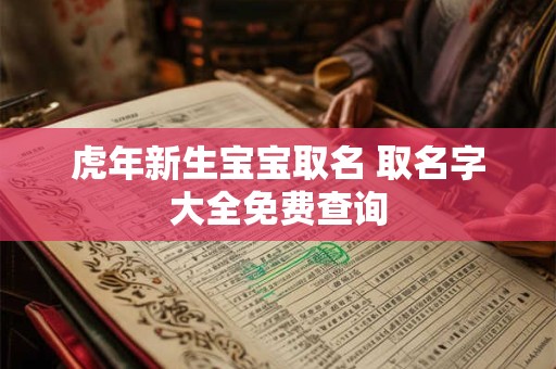 虎年新生宝宝取名 取名字大全免费查询 虎年新生宝宝取名 取名字大全免费查询
