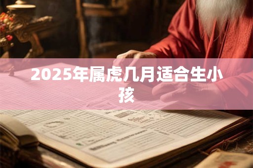 2025年属虎几月适合生小孩