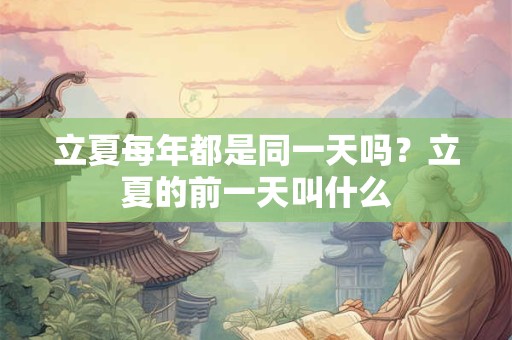 立夏每年都是同一天吗?立夏的前一天叫什么 立夏每年都是同一天吗?立夏的前一天叫什么