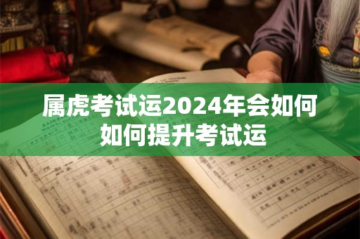 属虎考试运2024年会如何 如何提升考试运