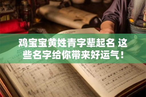 鸡宝宝黄姓青字辈起名 这些名字给你带来好运气！