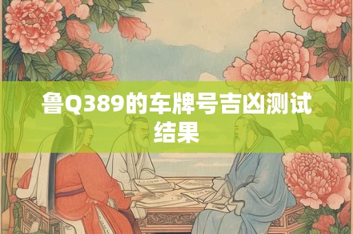 鲁Q389的车牌号吉凶测试结果