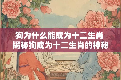 狗为什么能成为十二生肖 揭秘狗成为十二生肖的神秘原因