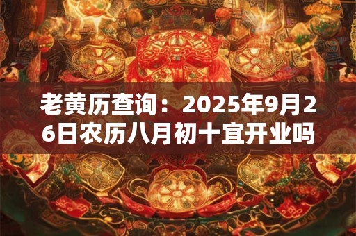 老黄历查询：2025年9月26日农历八月初十宜开业吗