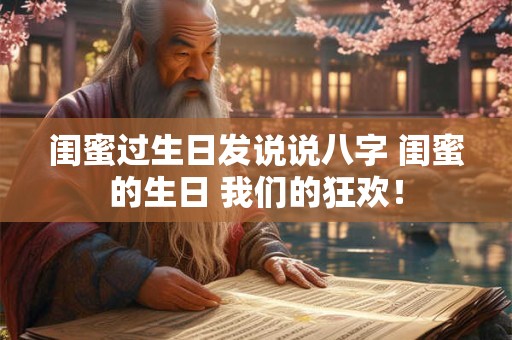 闺蜜过生日发说说八字 闺蜜的生日 我们的狂欢！