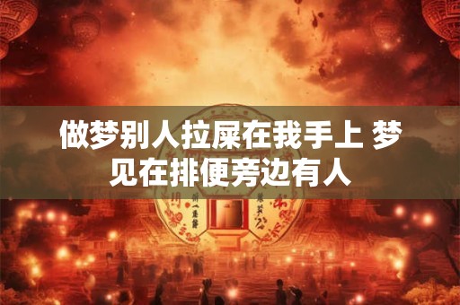 做梦别人拉屎在我手上 梦见在排便旁边有人