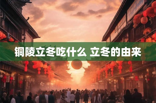 铜陵立冬吃什么 立冬的由来