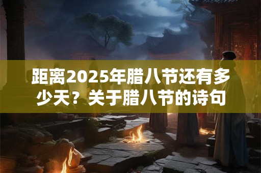 距离2025年腊八节还有多少天？关于腊八节的诗句