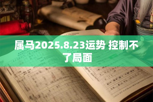 属马2025.8.23运势 控制不了局面