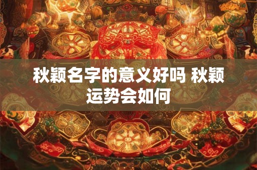 秋颖名字的意义好吗 秋颖运势会如何