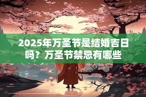2025年万圣节是结婚吉日吗？万圣节禁忌有哪些
