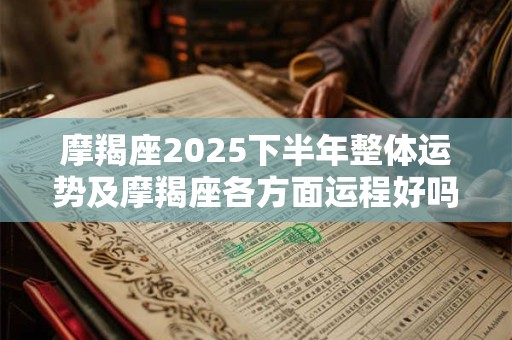 摩羯座2025下半年整体运势及摩羯座各方面运程好吗 摩羯座2025下半年整体运势及摩羯座各方面运程好吗