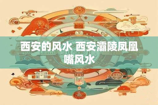 西安的风水 西安灞陵凤凰嘴风水