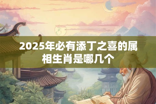 2026年必有添丁之喜的属相生肖是哪几个 2026年必有添丁之喜的属相生肖是哪几个