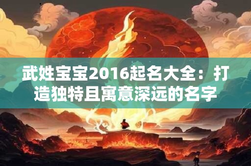 武姓宝宝2016起名大全：打造独特且寓意深远的名字