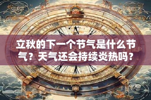 立秋的下一个节气是什么节气？天气还会持续炎热吗？