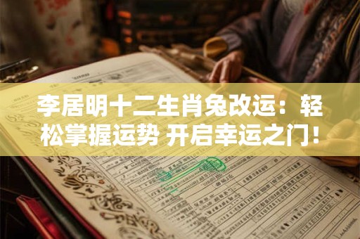 李居明十二生肖兔改运：轻松掌握运势 开启幸运之门！