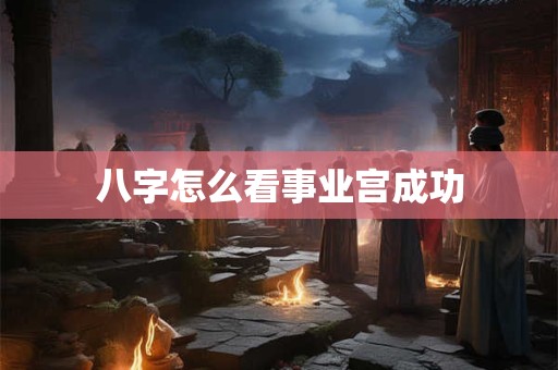 八字怎么看事业宫成功