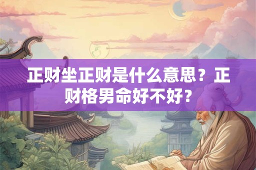 正财坐正财是什么意思？正财格男命好不好？