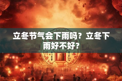 立冬节气会下雨吗？立冬下雨好不好？