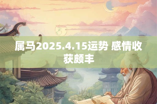 属马2025.4.15运势 感情收获颇丰