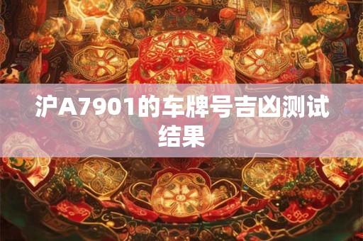 沪A7901的车牌号吉凶测试结果