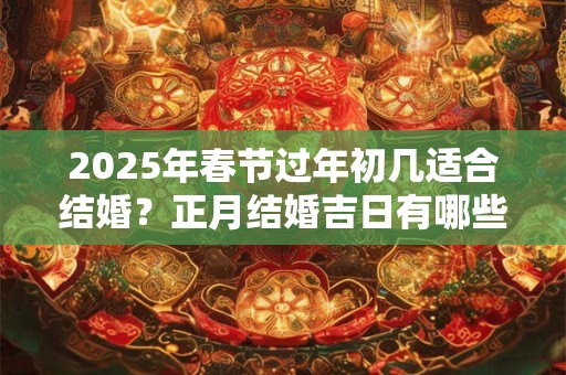 2026年春节过年初几适合结婚？正月结婚吉日有哪些？