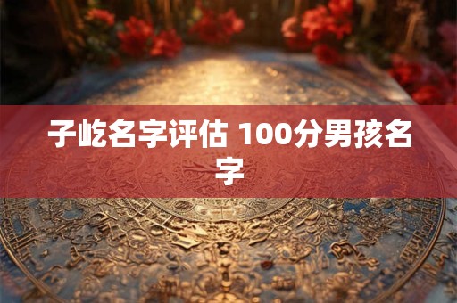 子屹名字评估 100分男孩名字