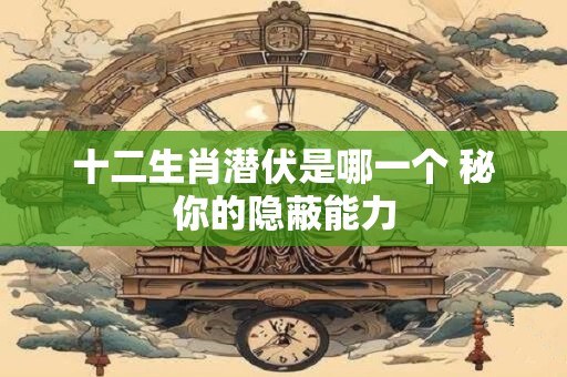 十二生肖潜伏是哪一个 秘你的隐蔽能力
