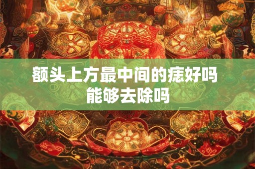 额头上方最中间的痣好吗 能够去除吗