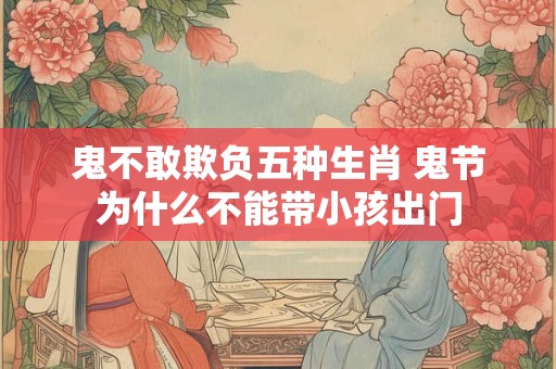 鬼不敢欺负五种生肖 鬼节为什么不能带小孩出门