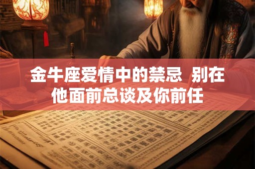 金牛座爱情中的禁忌  别在他面前总谈及你前任
