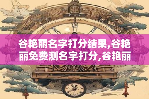 谷艳丽名字打分结果,谷艳丽免费测名字打分,谷艳丽周易免费测名字打分