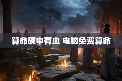 算命碗中有血 电脑免费算命