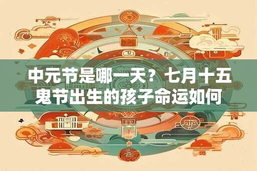 中元节是哪一天？七月十五鬼节出生的孩子命运如何