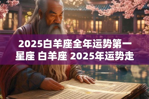 2025白羊座全年运势第一星座 白羊座 2025年运势走向
