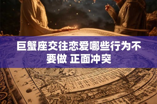 巨蟹座交往恋爱哪些行为不要做 正面冲突