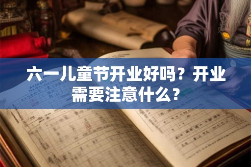 六一儿童节开业好吗？开业需要注意什么？