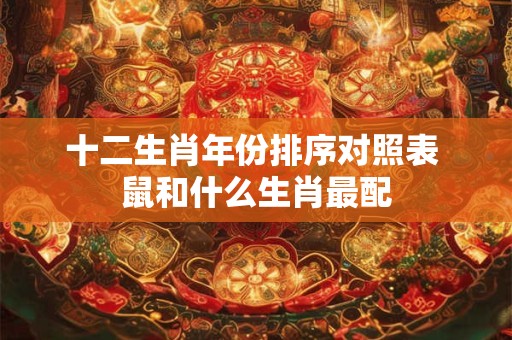十二生肖年份排序对照表 鼠和什么生肖最配