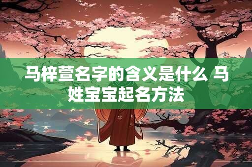 马梓萱名字的含义是什么 马姓宝宝起名方法