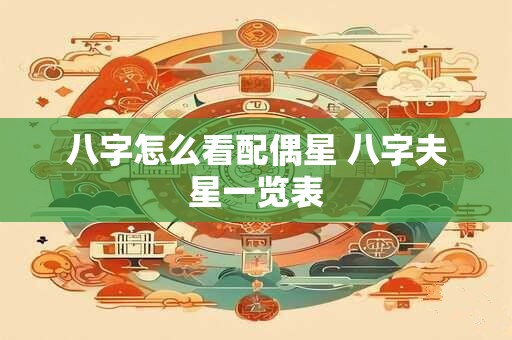 八字怎么看配偶星 八字夫星一览表