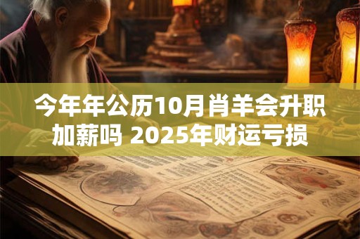 今年年公历10月肖羊会升职加薪吗 2025年财运亏损
