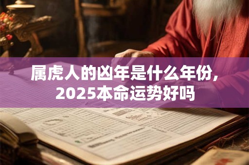 属虎人的凶年是什么年份,2025本命运势好吗